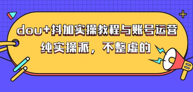 (大兵哥数据流运营)dou+抖加实操教程与账号运营：纯实操派，不整虚的-享创网