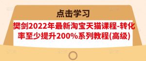 樊剑2022年最新淘宝天猫课程-转化率至少提升200%系列教程(高级)-享创网