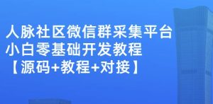 外面卖1000的人脉社区微信群采集平台小白0基础开发教程【源码+教程+对接】-享创网