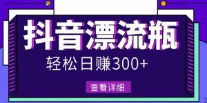最新抖音漂流瓶发作品项目,日入300-500元没问题【自带流量热度】-享创网