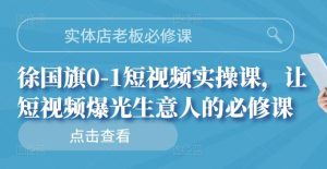 实体店老板必修课，徐国旗0-1短视频实操课，让短视频爆光生意人的必修课-享创网