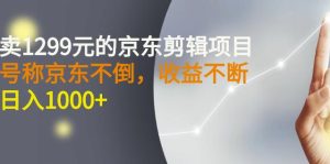 外面卖1299元的京东剪辑项目,号称京东不倒,收益不停止,日入1000+-享创网
