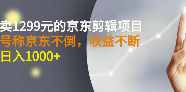 外面卖1299元的京东剪辑项目，号称京东不倒，收益不停止，日入1000+-享创网