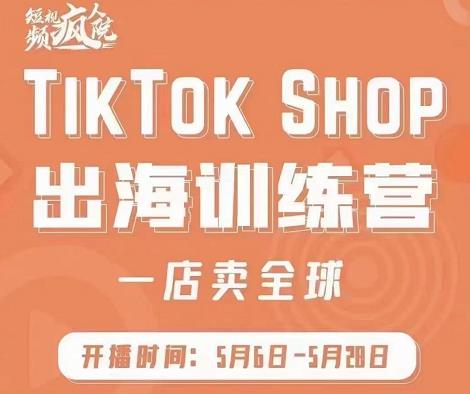 疯人院:TikTok Shop出海训练营（一店卖全球)，出海抢占全球新流量-享创网