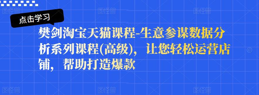 樊剑淘宝天猫课程-生意参谋数据分析系列课程(高级)，让您轻松运营店铺，帮助打造爆款-享创网