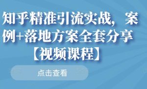 知乎精准引流实战，案例+落地方案全套分享【视频课程】-享创网
