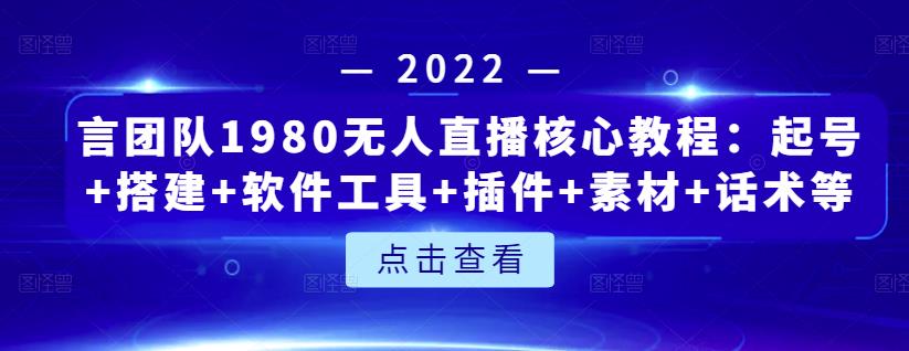 言团队1980无人直播核心教程：起号+搭建+软件工具+插件+素材+话术等等-享创网