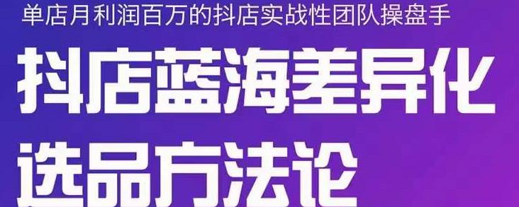 小卒抖店终极蓝海差异化选品方法论，全面介绍抖店无货源选品的所有方法-享创网