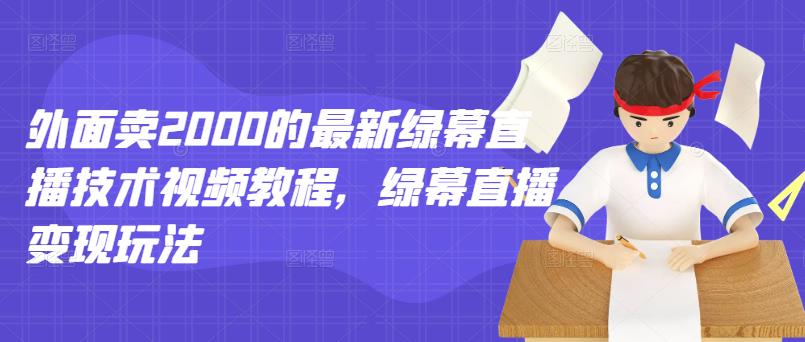 外面卖2000的最新绿幕直播技术视频教程，绿幕直播变现玩法-享创网