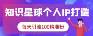 知识星球个人IP打造系列课程，每天引流100精准粉-享创网