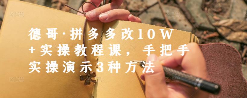 德哥·拼多多改10W+实操教程课，手把手实操演示3种方法-享创网