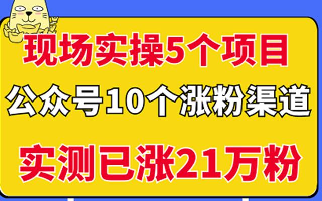 现场实操5个公众号项目，10个涨粉渠道，实测已涨21万粉！-享创网