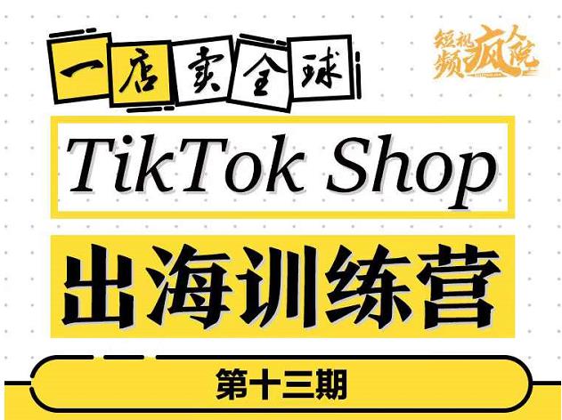 TikTokShop出海训练营（第十三期），打开全球流量新思维，出海抢占全球新流量，一店卖全球-享创网