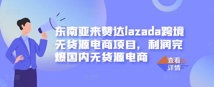 东南亚来赞达lazada跨境无货源电商项目，利润完爆国内无货源电商-享创网