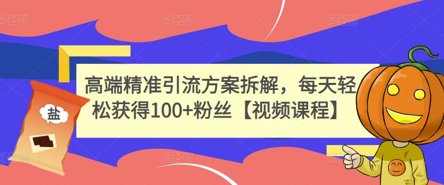 高端精准引流方案拆解，每天轻松获得100+粉丝【视频课程】-享创网