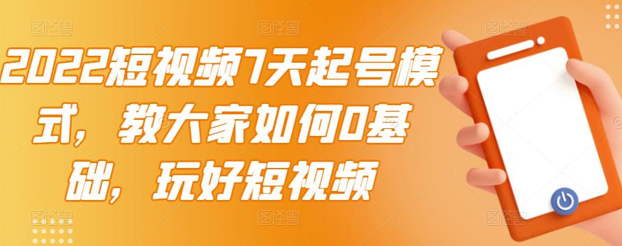 2022短视频7天起号模式，教大家如何0基础，玩好短视频-享创网