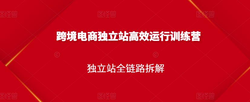 跨境电商独立站高效运行训练营，独立站全链路拆解-享创网