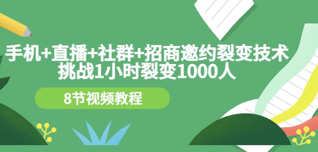 手机+直播+社群+招商邀约裂变技术：挑战1小时裂变1000人（8节视频教程）-享创网