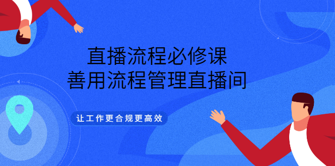 直播流程必修课，善用流程管理直播间，让工作更合规更高效-享创网