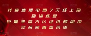 抖音直播电商7天线上陪跑训练营,巨量学官方认证讲师团带你玩转直播带货-享创网