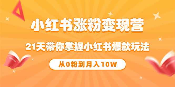 《小红书涨粉变现营》21天带你掌握小红书爆款玩法 从0粉到月入10W-享创网