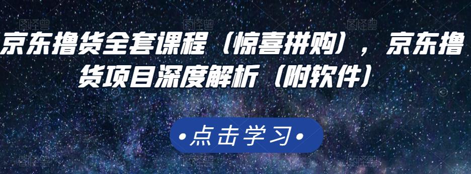 京东撸货全套课程（惊喜拼购），京东撸货项目深度解析（附软件）-享创网