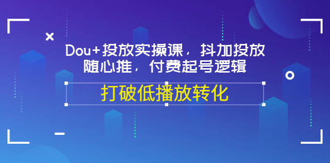 Dou+投放实操课，抖加投放，随心推，付费起号逻辑，打破低播放转化-享创网