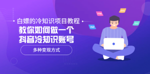 白嫖的冷知识项目教程,教你如何做一个抖音冷知识账号,多种变现方式-享创网