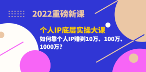 2022重磅新课《个人IP底层实操大课》如何靠个人IP赚到10万、100万、1000万-享创网