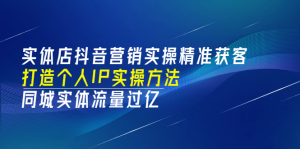 实体店抖音营销实操精准获客、打造个人IP实操方法，同城实体流量过亿(53节)-享创网
