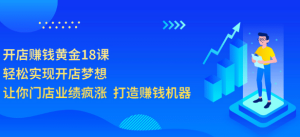 开店赚钱黄金18课,轻松实现开店梦想,让你门店业绩疯涨 打造赚钱机器-享创网