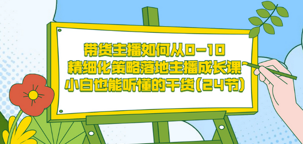 带货主播如何从0-10，精细化策略落地主播成长课，小白也能听懂的干货(24节)-享创网