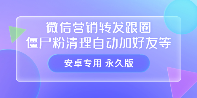 【安卓专用】微信营销转发跟圈僵尸粉清理自动加好友等【永久版】-享创网