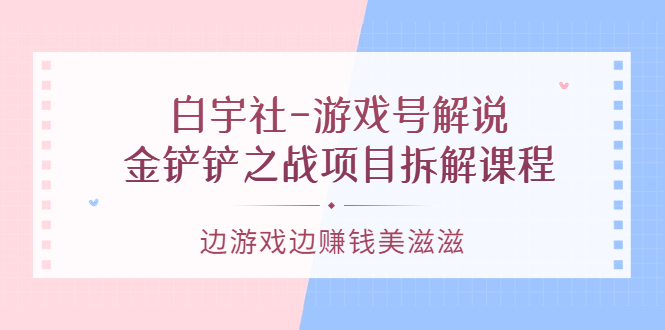 游戏号解说：金铲铲之战项目拆解课程，边游戏边赚钱美滋滋-享创网