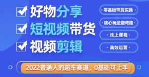 2022普通人的超车赛道「好物分享短视频带货」利用业余时间赚钱(价值398)-享创网