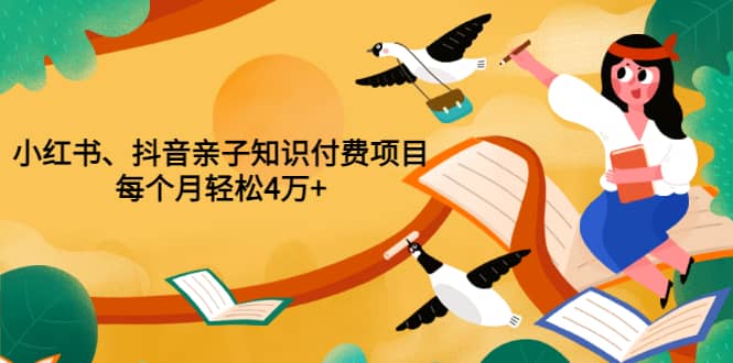 重磅发布小红书、抖音亲子知识付费项目，每个月轻松4万+（价值888元）-享创网