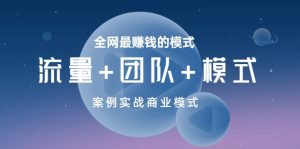 全网最赚钱的模式《流量+团队+模式》案例实战商业模式-享创网