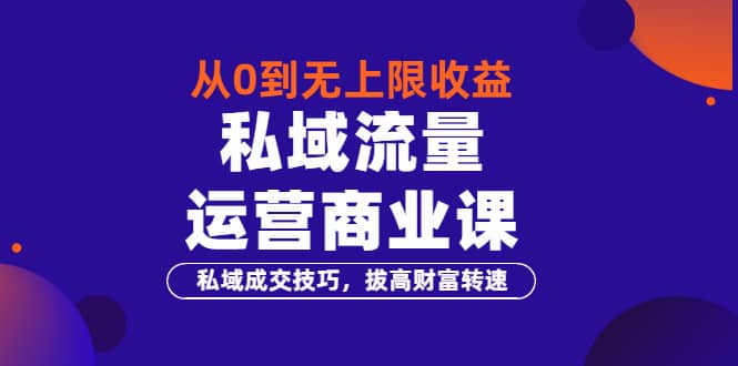 从0到无上限收益的《私域流量运营商业课》私域成交技巧，拔高财富转速-享创网