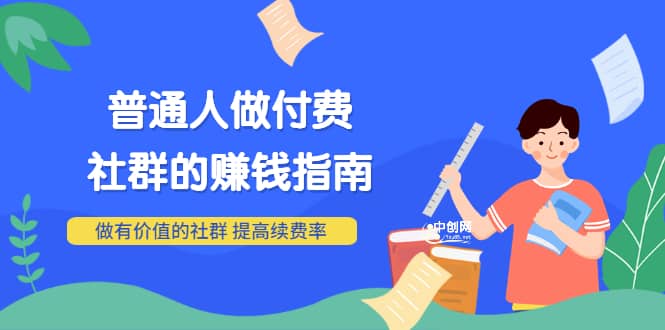 男儿国付费文章《普通人做付费社群的赚钱指南》做有价值的社群，提高续费率-享创网