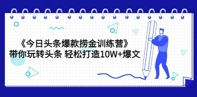 《今日头条爆款捞金训练营》带你玩转头条 轻松打造10W+爆文（44节课）-享创网