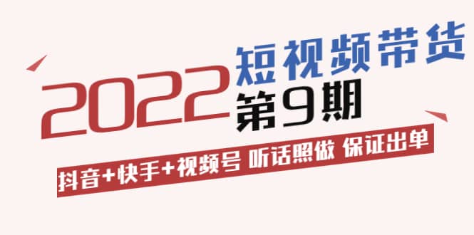 短视频带货第9期：抖音+快手+视频号 听话照做 保证出单（价值3299元)-享创网