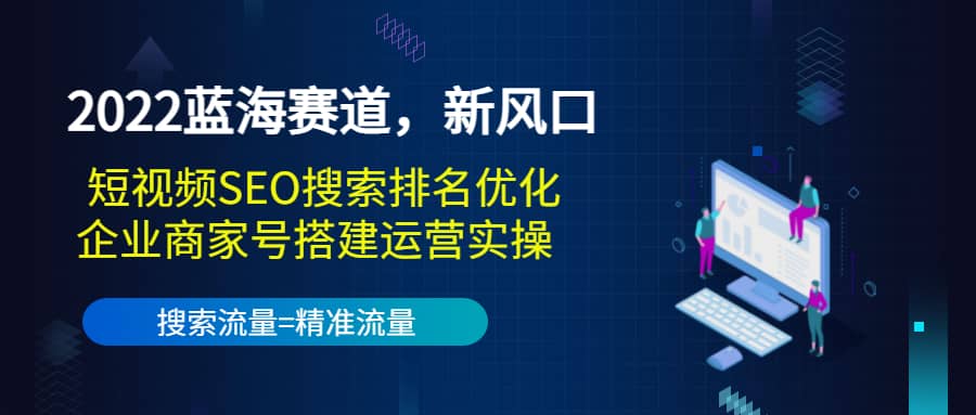 2022蓝海赛道，新风口：短视频SEO搜索排名优化+企业商家号搭建运营实操-享创网