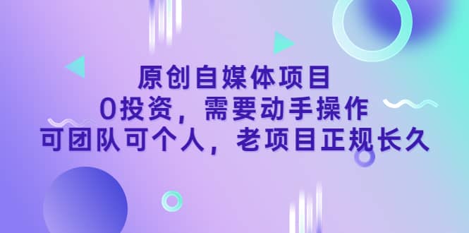 原创自媒体项目，0投资，需要动手操作，可团队可个人，老项目正规长久-享创网