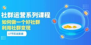 「社群运营系列课程」如何做一个好社群,利用社群变现(17节实战复盘)-享创网