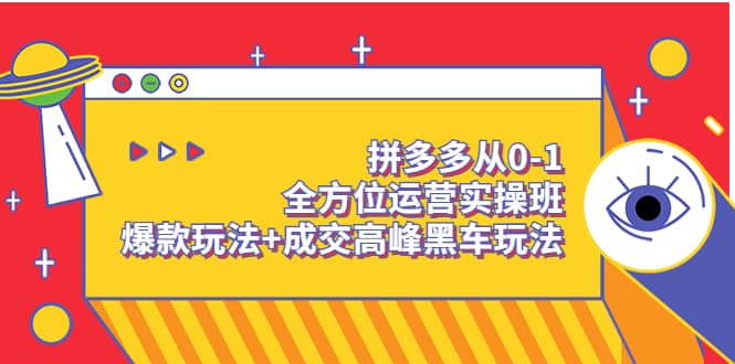 拼多多从0-1全方位运营实操班：爆款玩法+成交高峰黑车玩法（价值1280）-享创网