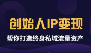 《创始人IP变现》精华版，帮你打造终身私域流量资产（无水印）-享创网