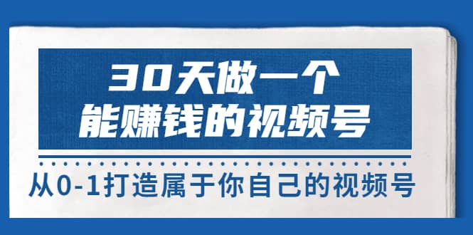 30天做一个能赚钱的视频号，从0-1打造属于你自己的视频号 (14节-价值199)-享创网