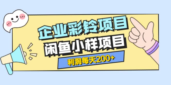 最新企业彩铃项目+闲鱼小样项目，利润每天200+轻轻松松，纯视频拆解玩法-享创网