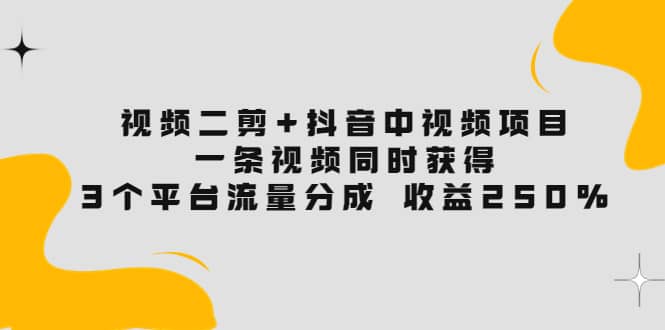 视频二剪+抖音中视频项目：一条视频获得3个平台流量分成 收益250% 价值4980-享创网