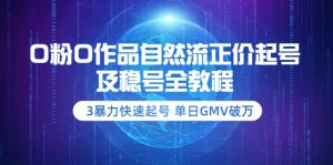 0粉0作品自然流正价起号及稳号全教程：3暴力快速起号 单日GMV破万-价值2980-享创网